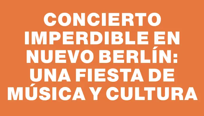 Concierto imperdible en Nuevo Berlín: una fiesta de música y cultura