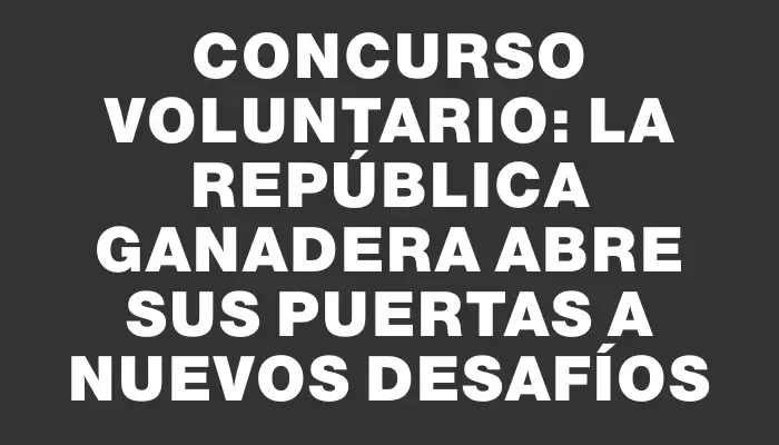 Concurso voluntario: La República Ganadera abre sus puertas a nuevos desafíos