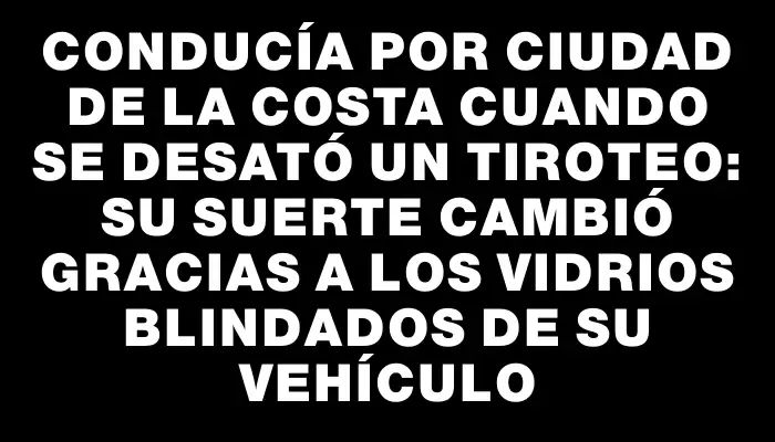 Conducía por Ciudad de la Costa cuando se desató un tiroteo: su suerte cambió gracias a los vidrios blindados de su vehículo