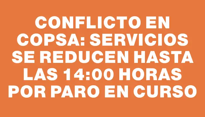 Conflicto en Copsa: Servicios se reducen hasta las 14:00 horas por paro en curso