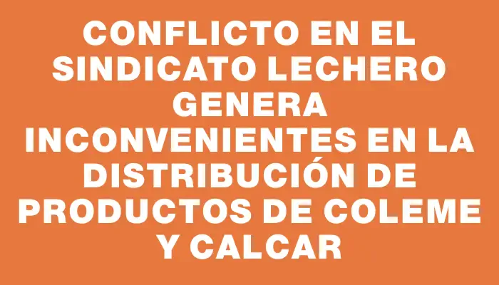 Conflicto en el sindicato lechero genera inconvenientes en la distribución de productos de Coleme y Calcar