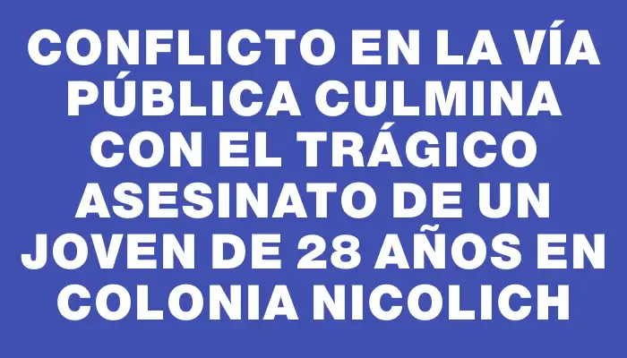 Conflicto en la vía pública culmina con el trágico asesinato de un joven de 28 años en Colonia Nicolich