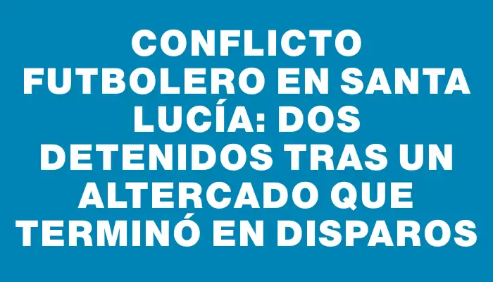 Conflicto futbolero en Santa Lucía: Dos detenidos tras un altercado que terminó en disparos