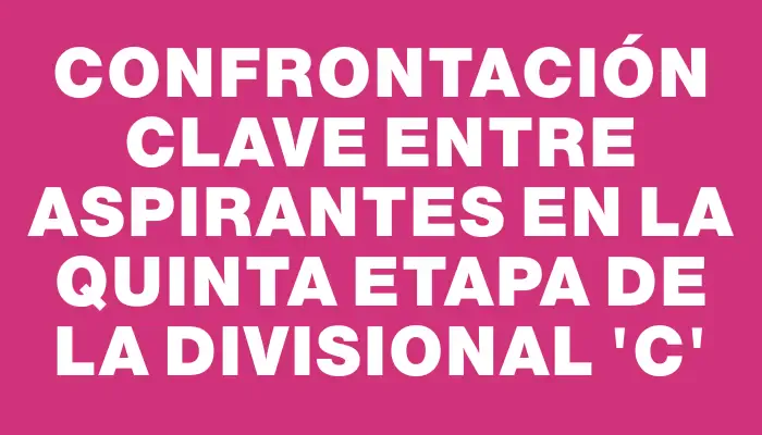 Confrontación clave entre aspirantes en la quinta etapa de la Divisional 'c'