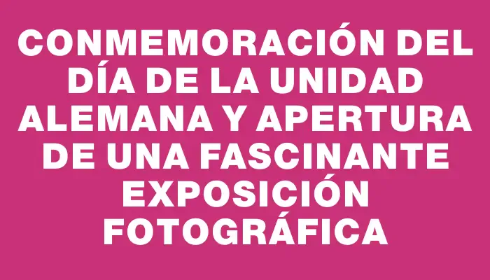 Conmemoración del Día de la Unidad Alemana y apertura de una fascinante exposición fotográfica