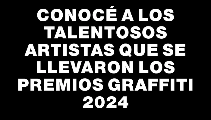 Conocé a los talentosos artistas que se llevaron los Premios Graffiti 2024