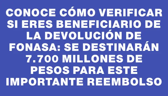 Conoce cómo verificar si eres beneficiario de la devolución de Fonasa: se destinarán 7.700 millones de pesos para este importante reembolso