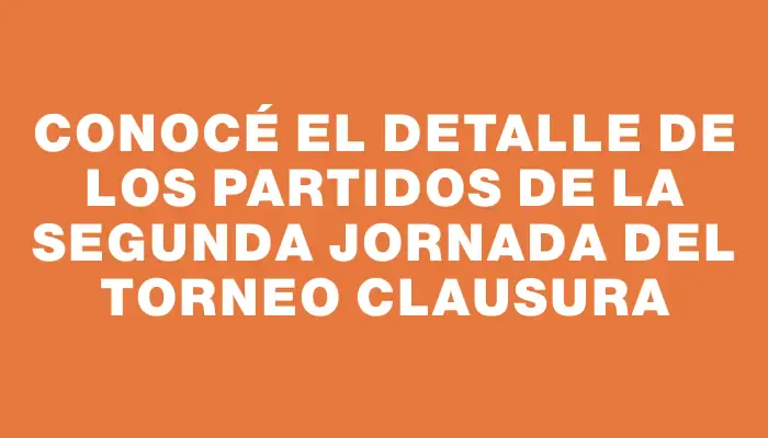 Conocé el detalle de los partidos de la segunda jornada del Torneo Clausura