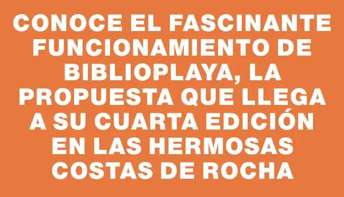 Conoce el fascinante funcionamiento de Biblioplaya, la propuesta que llega a su cuarta edición en las hermosas costas de Rocha