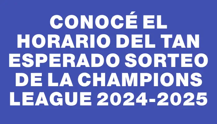 Conocé el horario del tan esperado sorteo de la Champions League 2024-2025