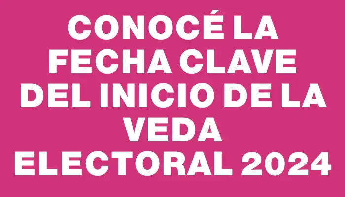 Conocé la fecha clave del inicio de la veda electoral 2024