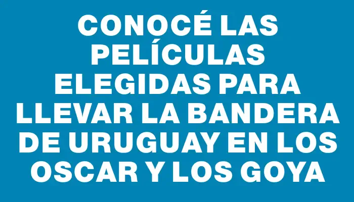 Conocé las películas elegidas para llevar la bandera de Uruguay en los Oscar y los Goya