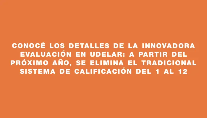 Conocé los detalles de la innovadora evaluación en Udelar: a partir del próximo año, se elimina el tradicional sistema de calificación del 1 al 12