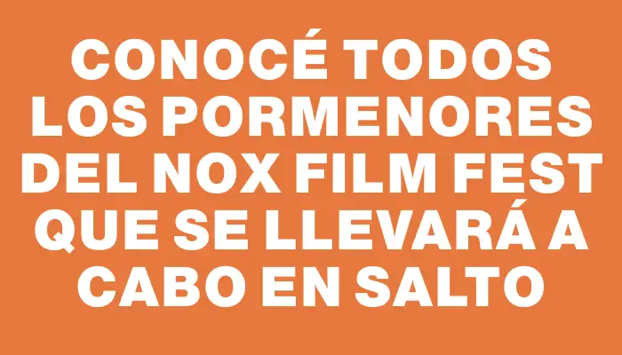 Conocé todos los pormenores del Nox Film Fest que se llevará a cabo en Salto