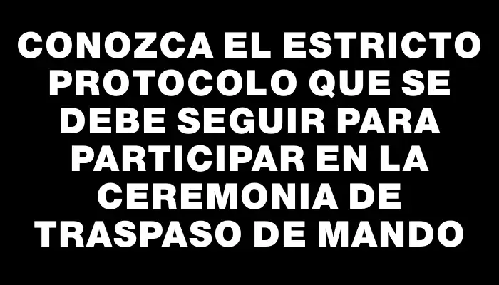 Conozca el estricto protocolo que se debe seguir para participar en la ceremonia de traspaso de mando