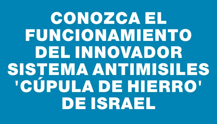 Conozca el funcionamiento del innovador sistema antimisiles "Cúpula de Hierro" de Israel