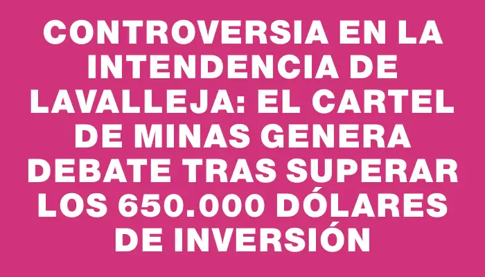 Controversia en la Intendencia de Lavalleja: el cartel de Minas genera debate tras superar los 650.000 dólares de inversión