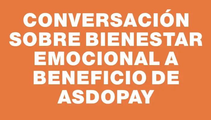 Conversación sobre bienestar emocional a beneficio de Asdopay