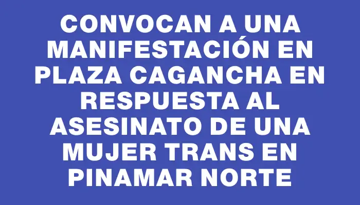 Convocan a una manifestación en plaza Cagancha en respuesta al asesinato de una mujer trans en Pinamar Norte