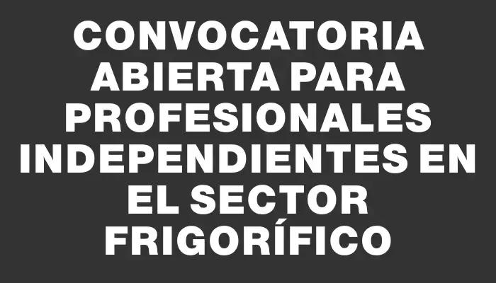 Convocatoria abierta para profesionales independientes en el sector frigorífico