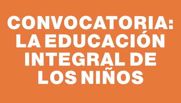 Convocatoria: La educación integral de los niños