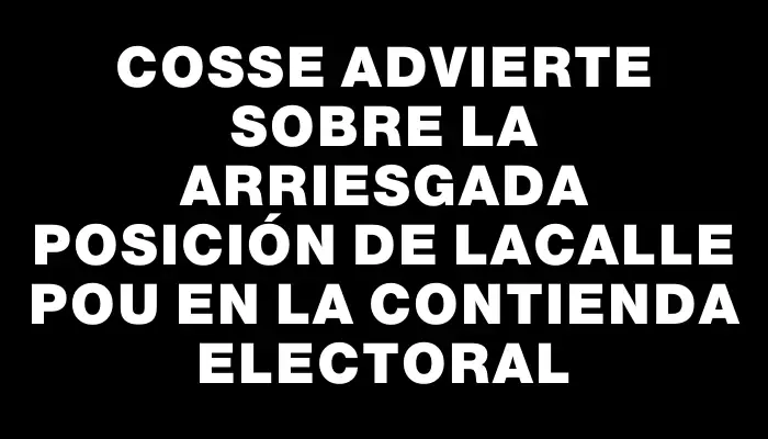 Cosse advierte sobre la arriesgada posición de Lacalle Pou en la contienda electoral