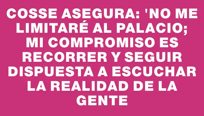 Cosse asegura: "No me limitaré al Palacio; mi compromiso es recorrer y seguir dispuesta a escuchar la realidad de la gente