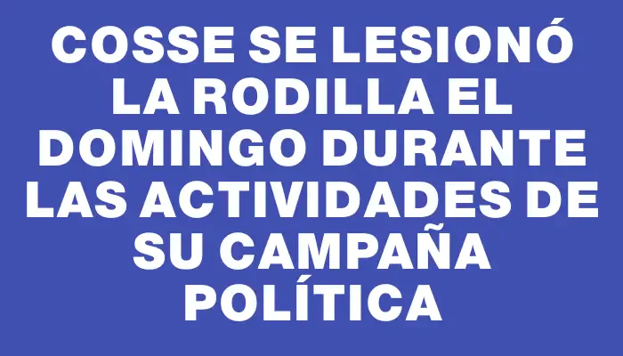 Cosse se lesionó la rodilla el domingo durante las actividades de su campaña política