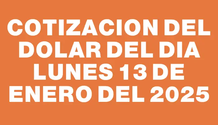 Cotizacion del dolar del dia Lunes 13 de enero del 2025