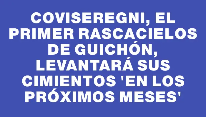 Coviseregni, el primer rascacielos de Guichón, levantará sus cimientos “en los próximos meses”