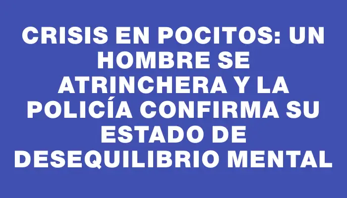 Crisis en Pocitos: Un hombre se atrinchera y la policía confirma su estado de desequilibrio mental