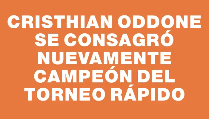 Cristhian Oddone se consagró nuevamente campeón del Torneo Rápido