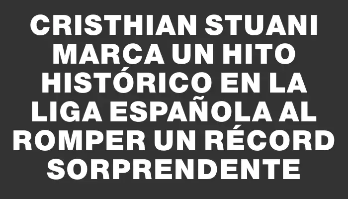 Cristhian Stuani marca un hito histórico en La Liga española al romper un récord sorprendente