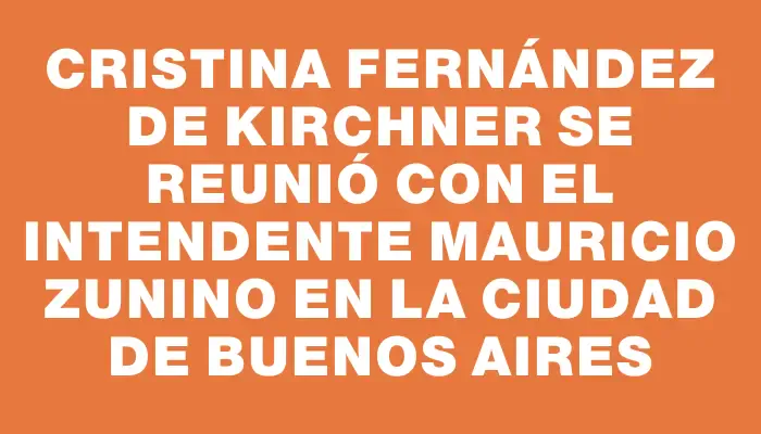 Cristina Fernández de Kirchner se reunió con el intendente Mauricio Zunino en la ciudad de Buenos Aires