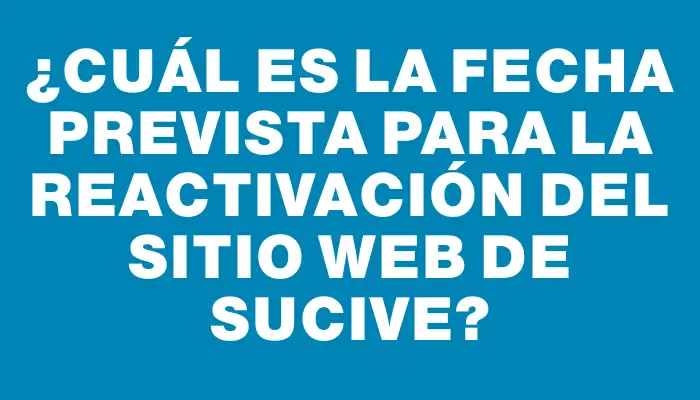 ¿Cuál es la fecha prevista para la reactivación del sitio web de Sucive?