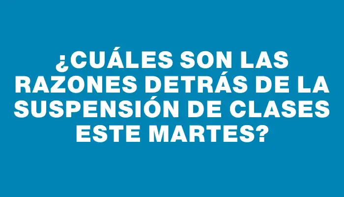 ¿Cuáles son las razones detrás de la suspensión de clases este martes?