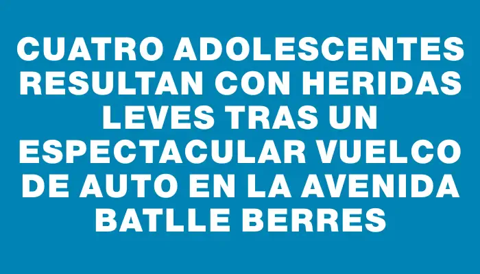 Cuatro adolescentes resultan con heridas leves tras un espectacular vuelco de auto en la avenida Batlle Berres