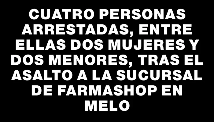 Cuatro personas arrestadas, entre ellas dos mujeres y dos menores, tras el asalto a la sucursal de Farmashop en Melo
