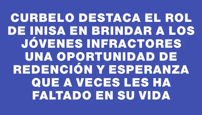 Curbelo destaca el rol de Inisa en brindar a los jóvenes infractores una oportunidad de redención y esperanza que a veces les ha faltado en su vida