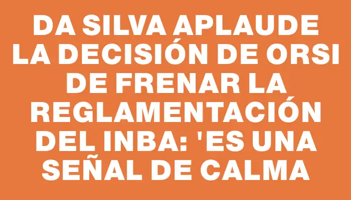 Da Silva aplaude la decisión de Orsi de frenar la reglamentación del Inba: "Es una señal de calma