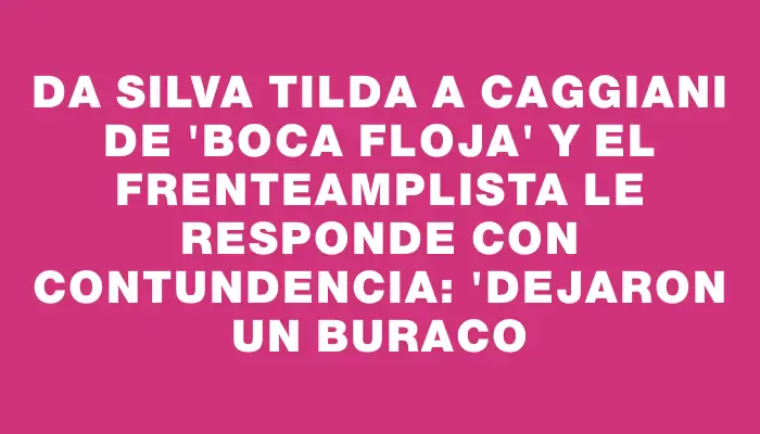 Da Silva tilda a Caggiani de "boca floja" y el frenteamplista le responde con contundencia: "Dejaron un buraco