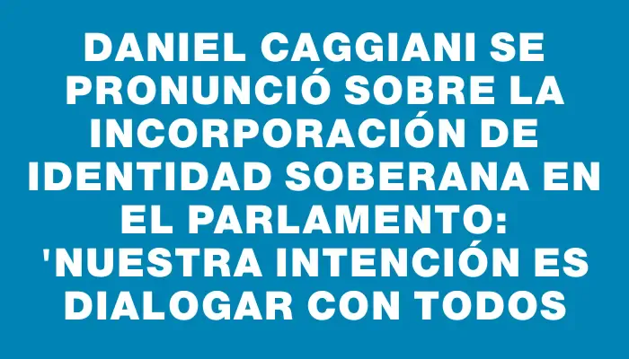 Daniel Caggiani se pronunció sobre la incorporación de Identidad Soberana en el Parlamento: "Nuestra intención es dialogar con todos