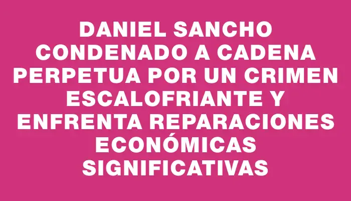 Daniel Sancho condenado a cadena perpetua por un crimen escalofriante y enfrenta reparaciones económicas significativas