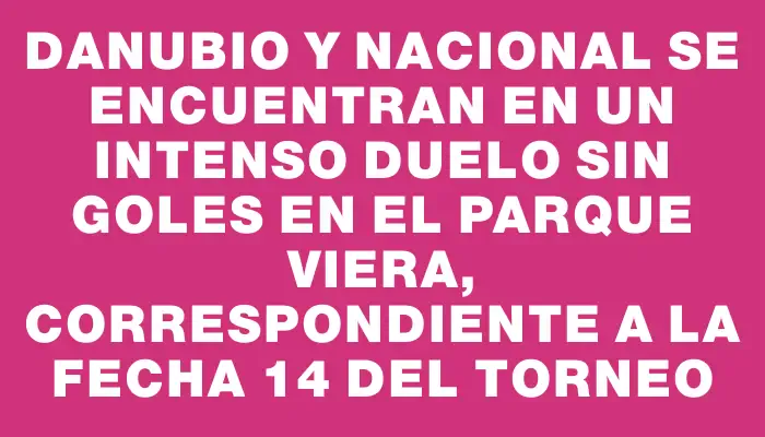 Danubio y Nacional se encuentran en un intenso duelo sin goles en el Parque Viera, correspondiente a la fecha 14 del torneo