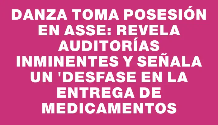 Danza toma posesión en Asse: revela auditorías inminentes y señala un "desfase en la entrega de medicamentos