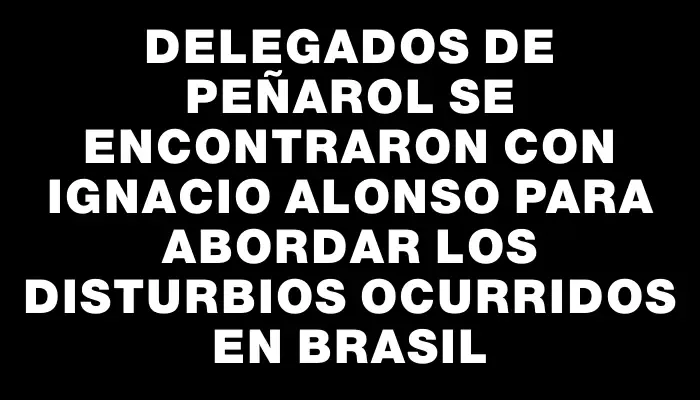 Delegados de Peñarol se encontraron con Ignacio Alonso para abordar los disturbios ocurridos en Brasil