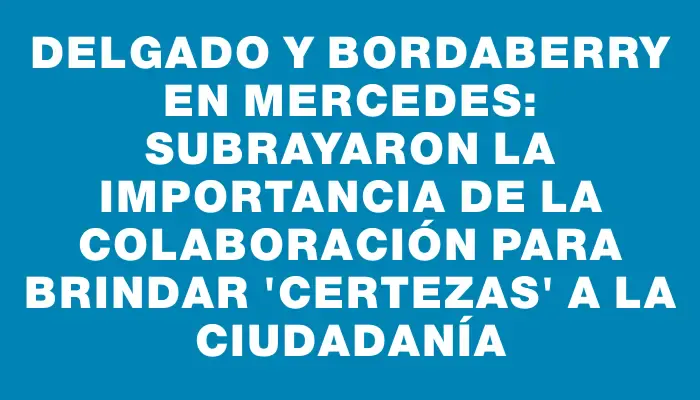 Delgado y Bordaberry en Mercedes: Subrayaron la importancia de la colaboración para brindar "certezas" a la ciudadanía