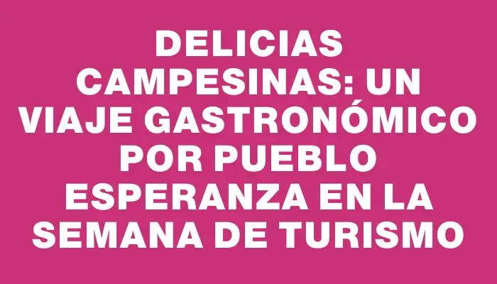 Delicias Campesinas: Un Viaje Gastronómico por Pueblo Esperanza en la Semana de Turismo
