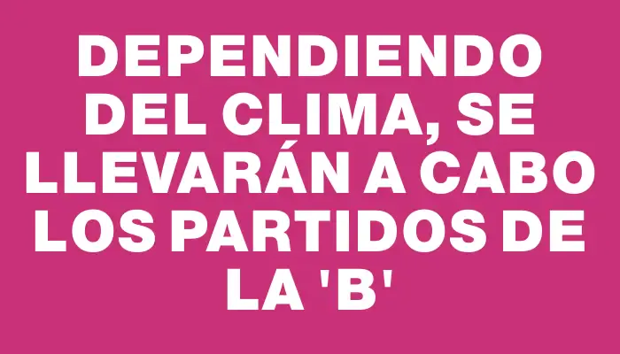 Dependiendo del clima, se llevarán a cabo los partidos de la “b”