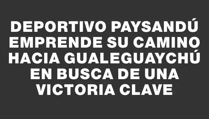 Deportivo Paysandú emprende su camino hacia Gualeguaychú en busca de una victoria clave